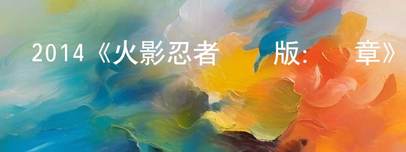 陳秋娣的動漫綜藝大全,2014《火影忍者劇場版:終章》完整版電影/在線觀看/百度云-美劇天堂